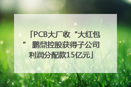 PCB大厂收“大红包” 鹏鼎控股获得子公司利润分配款15亿元
